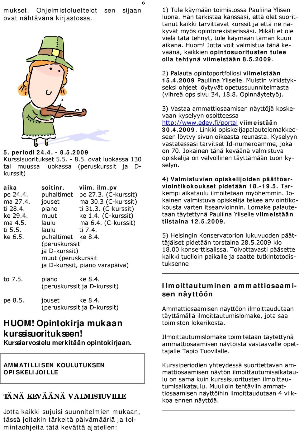 Jotta voit valmistua tänä keväänä, kaikkien opintosuoritusten tulee olla tehtynä viimeistään 8.5.2009. 2) Palauta opintoportfoliosi viimeistään 15.4.2009 Pauliina Yliselle.
