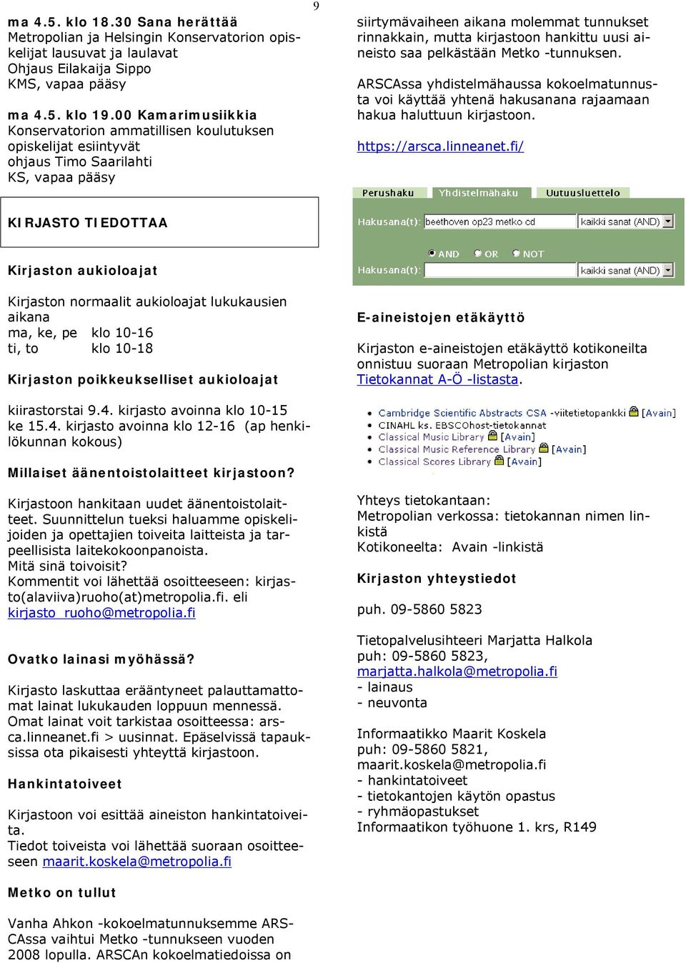 hankittu uusi aineisto saa pelkästään Metko -tunnuksen. ARSCAssa yhdistelmähaussa kokoelmatunnusta voi käyttää yhtenä hakusanana rajaamaan hakua haluttuun kirjastoon. https://arsca.linneanet.