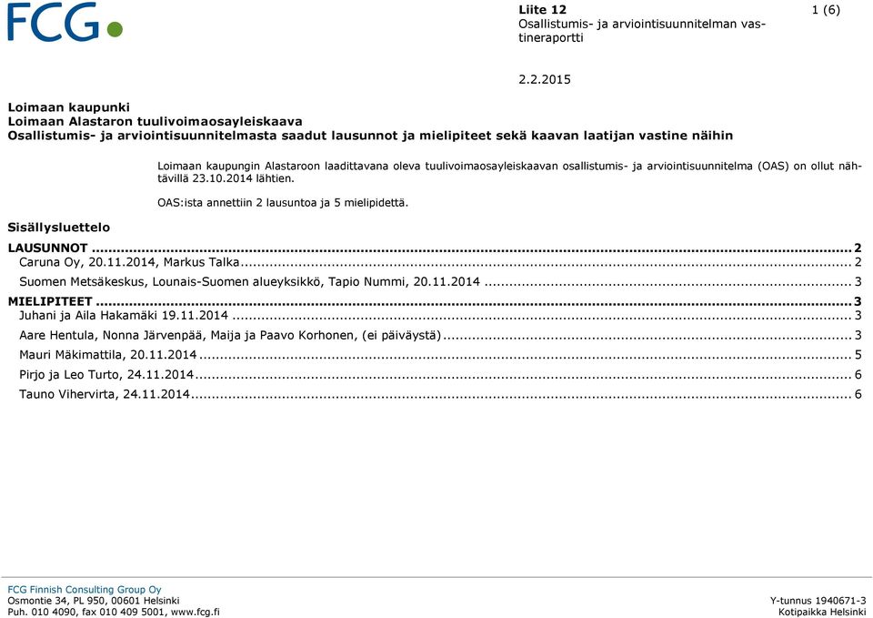 nähtävillä 23.10.2014 lähtien. OAS:ista annettiin 2 lausuntoa ja 5 mielipidettä. LAUSUNNOT... 2 Caruna Oy, 20.11.2014, Markus Talka... 2 Suomen Metsäkeskus, Lounais-Suomen alueyksikkö, Tapio Nummi, 20.