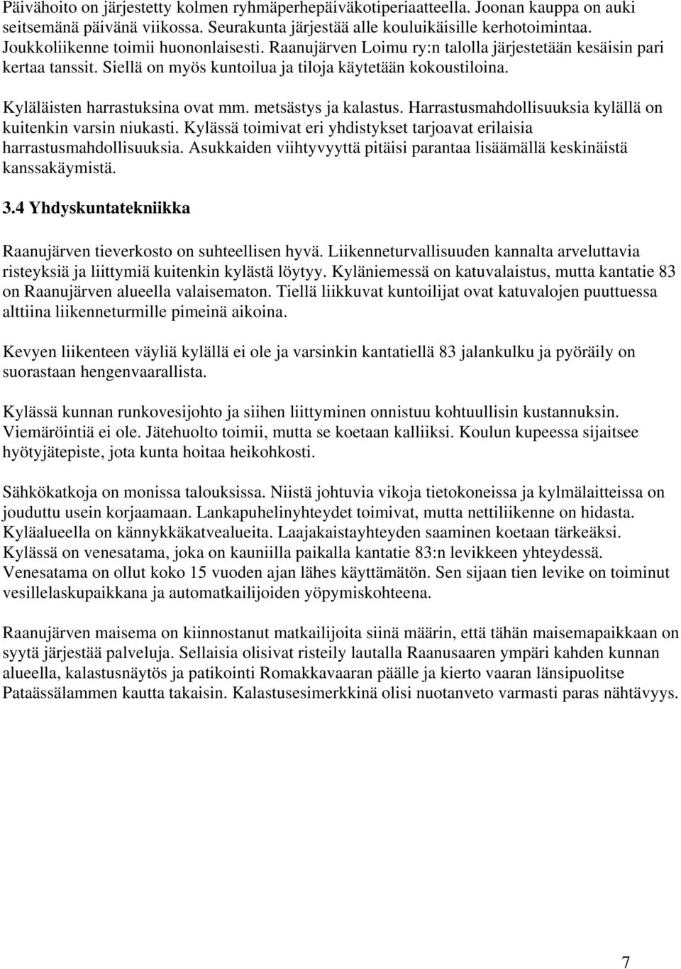 Kyläläisten harrastuksina ovat mm. metsästys ja kalastus. Harrastusmahdollisuuksia kylällä on kuitenkin varsin niukasti. Kylässä toimivat eri yhdistykset tarjoavat erilaisia harrastusmahdollisuuksia.