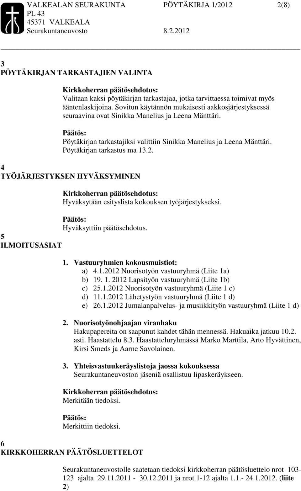 Pöytäkirjan tarkastus ma 13.2. 4 TYÖJÄRJESTYKSEN HYVÄKSYMINEN Hyväksytään esityslista kokouksen työjärjestykseksi. 5 ILMOITUSASIAT 1. Vastuuryhmien kokousmuistiot: a) 4.1.2012 Nuorisotyön vastuuryhmä (Liite 1a) b) 19.