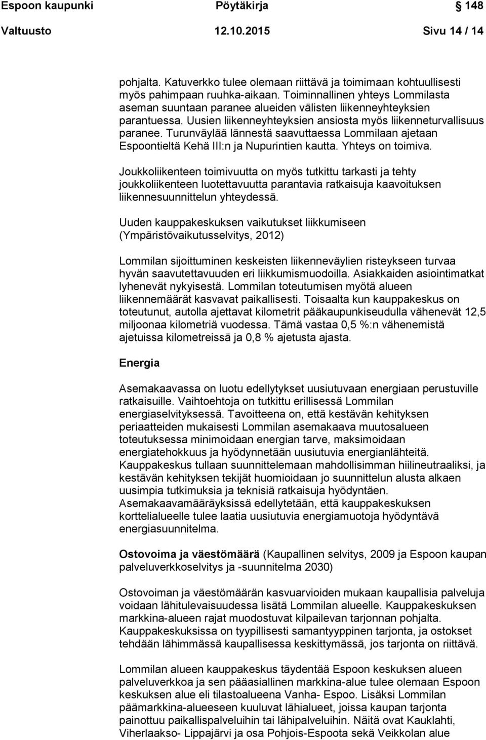 Turunväylää lännestä saavuttaessa Lommilaan ajetaan Espoontieltä Kehä III:n ja Nupurintien kautta. Yhteys on toimiva.