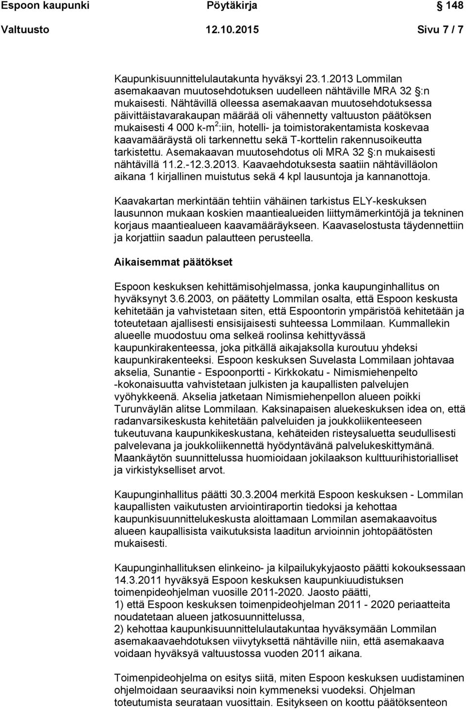 kaavamääräystä oli tarkennettu sekä T-korttelin rakennusoikeutta tarkistettu. Asemakaavan muutosehdotus oli MRA 32 :n mukaisesti nähtävillä 11.2.-12.3.2013.