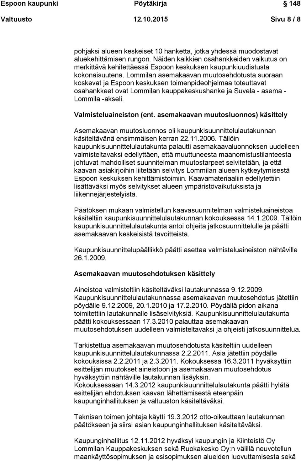 Lommilan asemakaavan muutosehdotusta suoraan koskevat ja Espoon keskuksen toimenpideohjelmaa toteuttavat osahankkeet ovat Lommilan kauppakeskushanke ja Suvela - asema - Lommila -akseli.