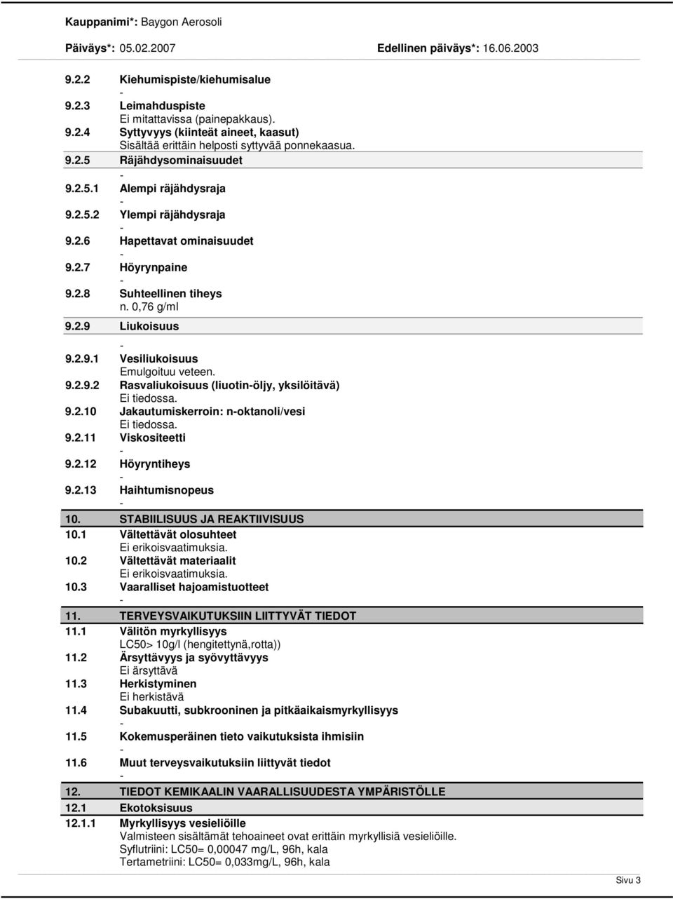 9.2.9.2 Rasvaliukoisuus (liuotinöljy, yksilöitävä) Ei tiedossa. 9.2.10 Jakautumiskerroin: noktanoli/vesi Ei tiedossa. 9.2.11 Viskositeetti 9.2.12 Höyryntiheys 9.2.13 Haihtumisnopeus 10.