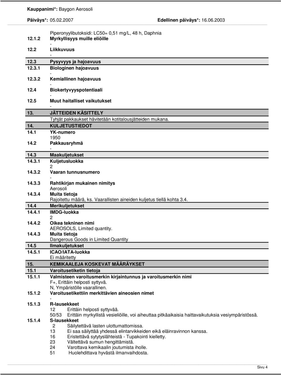 3 Maakuljetukset 14.3.1 Kuljetusluokka 2 14.3.2 Vaaran tunnusnumero 14.3.3 Rahtikirjan mukainen nimitys Aerosoli 14.3.4 Muita tietoja Rajoitettu määrä, ks.