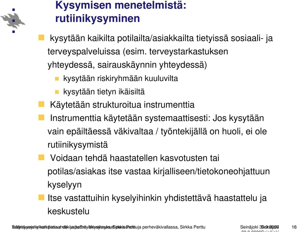 Jos kysytään vain epäiltäessä väkivaltaa / työntekijällä on huoli, ei ole rutiinikysymistä Voidaan tehdä haastatellen kasvotusten tai potilas/asiakas itse vastaa kirjalliseen/tietokoneohjattuun