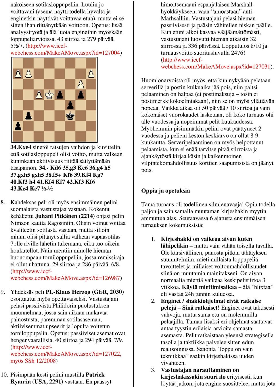 Kxe4 sinetöi ratsujen vaihdon ja kuvittelin, että sotilasloppupeli olisi voitto, mutta valkean kuninkaan aktiivisuus riittää säilyttämään tasapainon. 34.- Kd6 35.g3 Ke6 36.g4 h5 37.gxh5 gxh5 38.