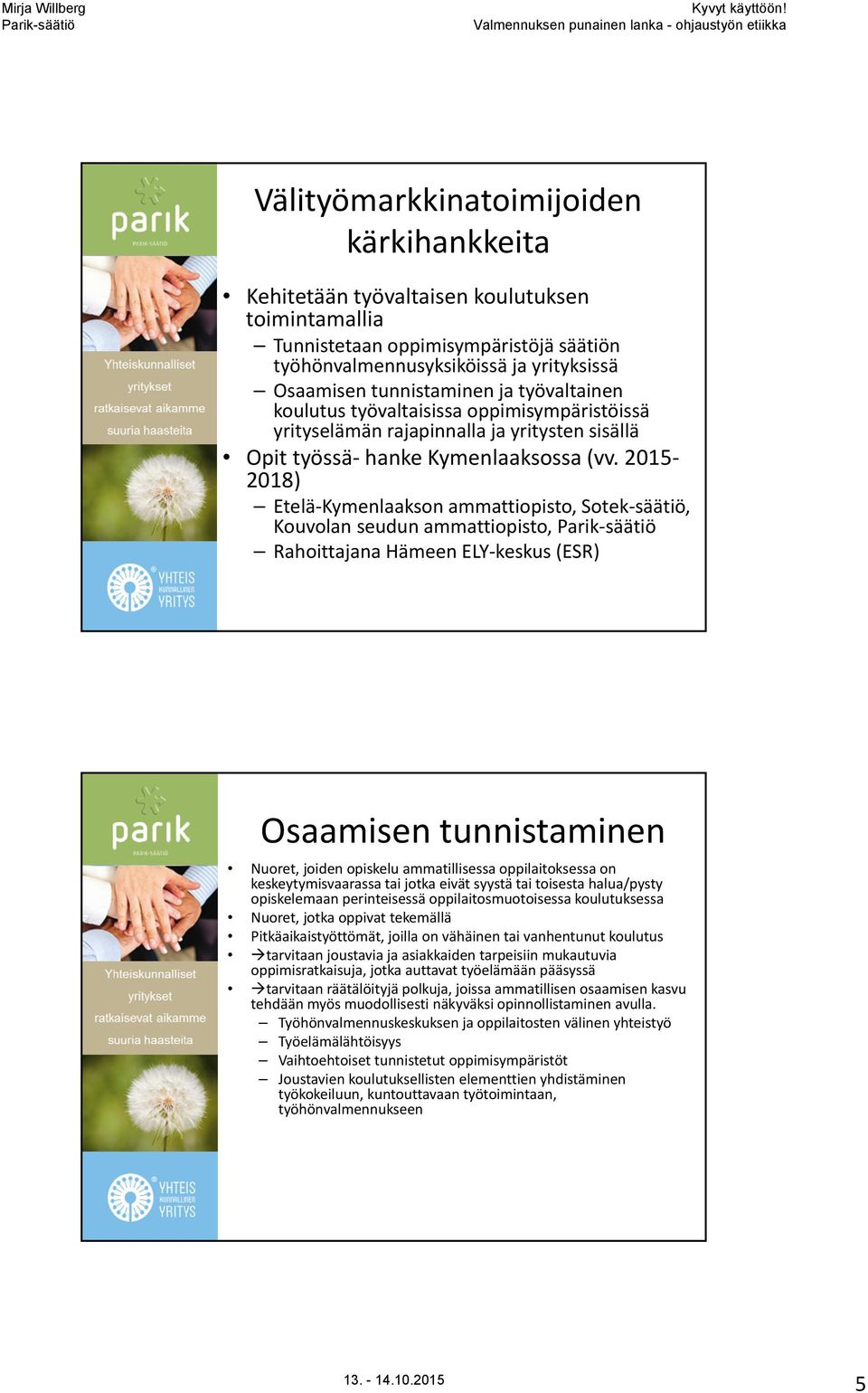 2015 2018) Etelä Kymenlaakson ammattiopisto, Sotek säätiö, Kouvolan seudun ammattiopisto, Parik säätiö Rahoittajana Hämeen ELY keskus (ESR) Osaamisen tunnistaminen Nuoret, joiden opiskelu