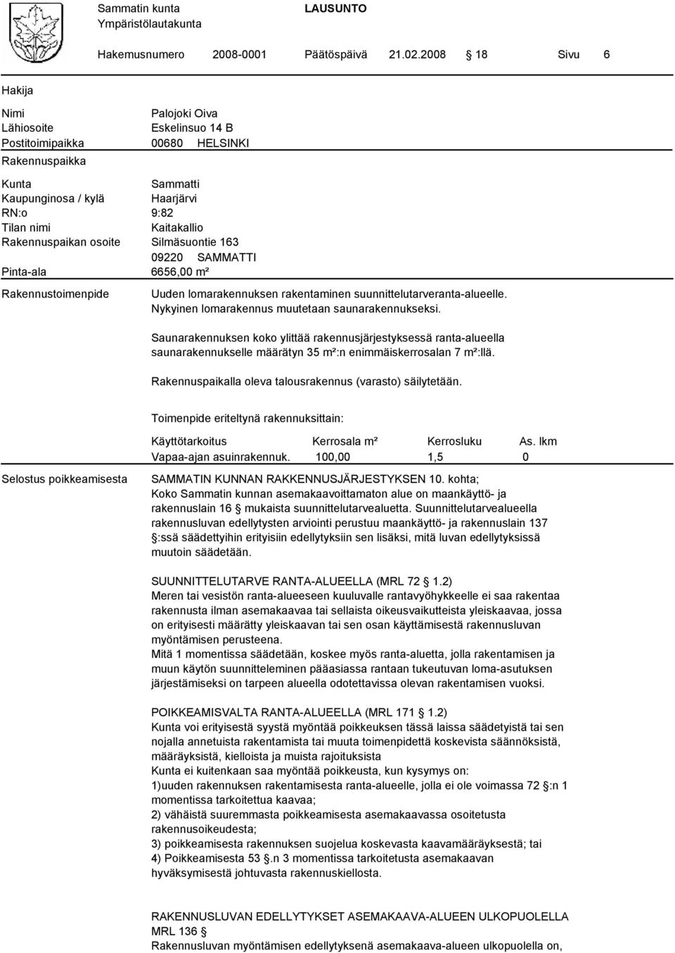 Rakennuspaikan osoite Silmäsuontie 163 09220 SAMMATTI Pinta-ala 6656,00 m² Rakennustoimenpide Uuden lomarakennuksen rakentaminen suunnittelutarveranta-alueelle.