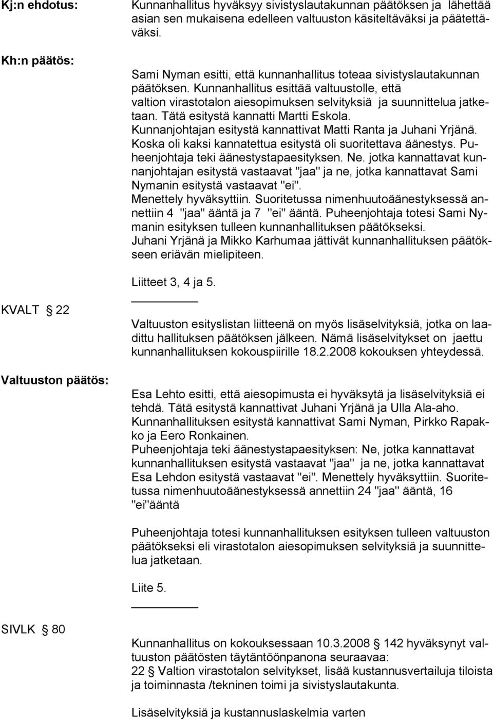 Tätä esitystä kannatti Martti Eskola. Kunnanjohtajan esitystä kannattivat Matti Ranta ja Juhani Yrjänä. Koska oli kaksi kannatettua esitystä oli suoritettava äänestys.