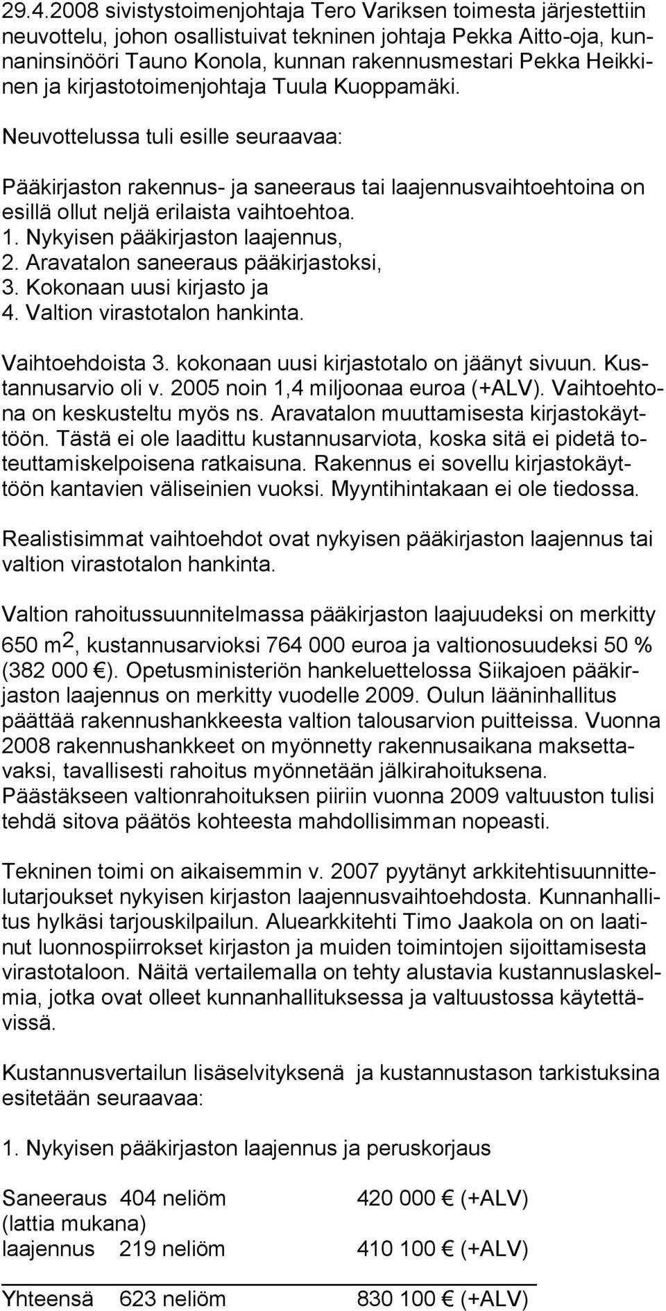 Nykyisen pääkirjaston laajennus, 2. Aravatalon saneeraus pääkirjastoksi, 3. Kokonaan uusi kirjasto ja 4. Valtion virastotalon hankinta. Vaihtoehdoista 3. kokonaan uusi kirjastotalo on jäänyt sivuun.