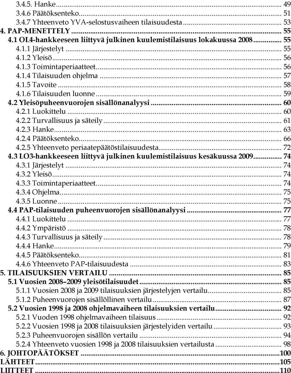 2 Yleisöpuheenvuorojen sisällönanalyysi... 60 4.2.1 Luokittelu... 60 4.2.2 Turvallisuus ja säteily... 61 4.2.3 Hanke... 63 4.2.4 Päätöksenteko... 66 4.2.5 Yhteenveto periaatepäätöstilaisuudesta... 72 4.