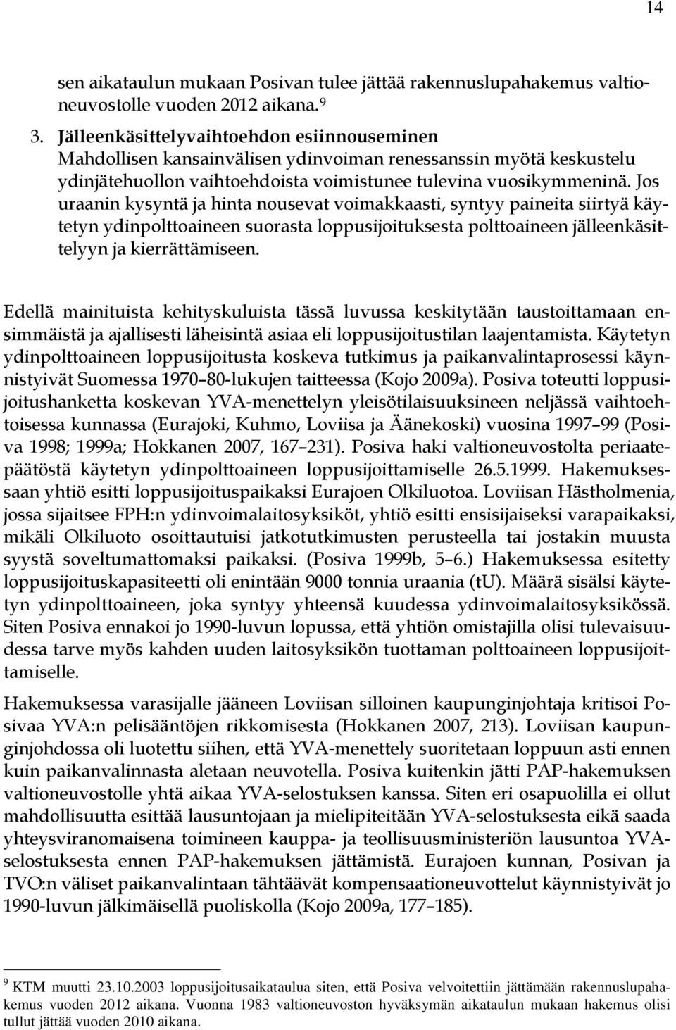 Jos uraanin kysyntä ja hinta nousevat voimakkaasti, syntyy paineita siirtyä käytetyn ydinpolttoaineen suorasta loppusijoituksesta polttoaineen jälleenkäsittelyyn ja kierrättämiseen.