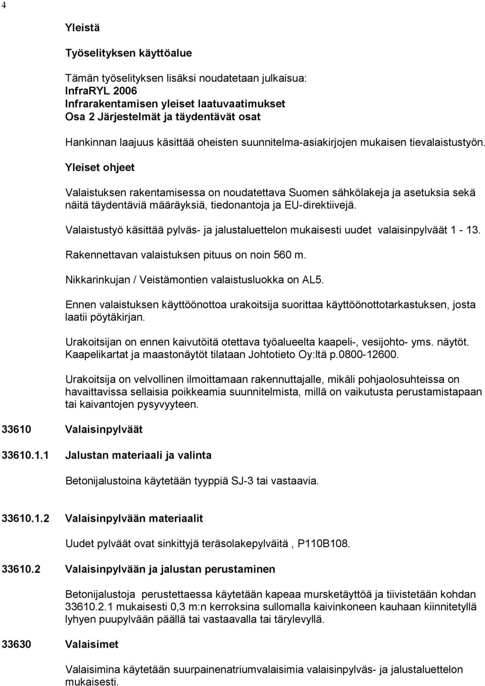 Yleiset ohjeet Valaistuksen rakentamisessa on noudatettava Suomen sähkölakeja ja asetuksia sekä näitä täydentäviä määräyksiä, tiedonantoja ja EU-direktiivejä.