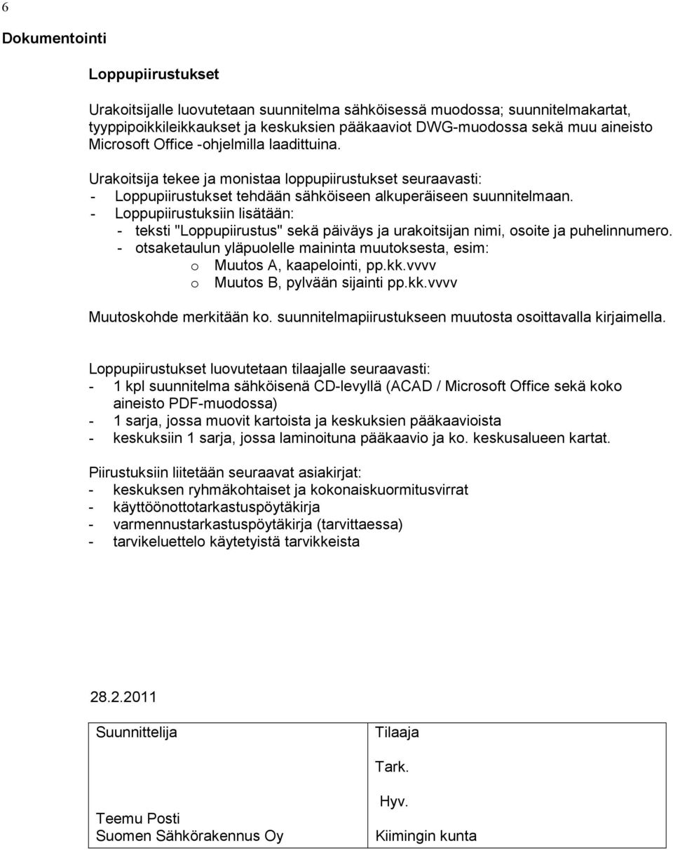 - Loppupiirustuksiin lisätään: - teksti "Loppupiirustus" sekä päiväys ja urakoitsijan nimi, osoite ja puhelinnumero. - otsaketaulun yläpuolelle maininta muutoksesta, esim: o Muutos A, kaapelointi, pp.