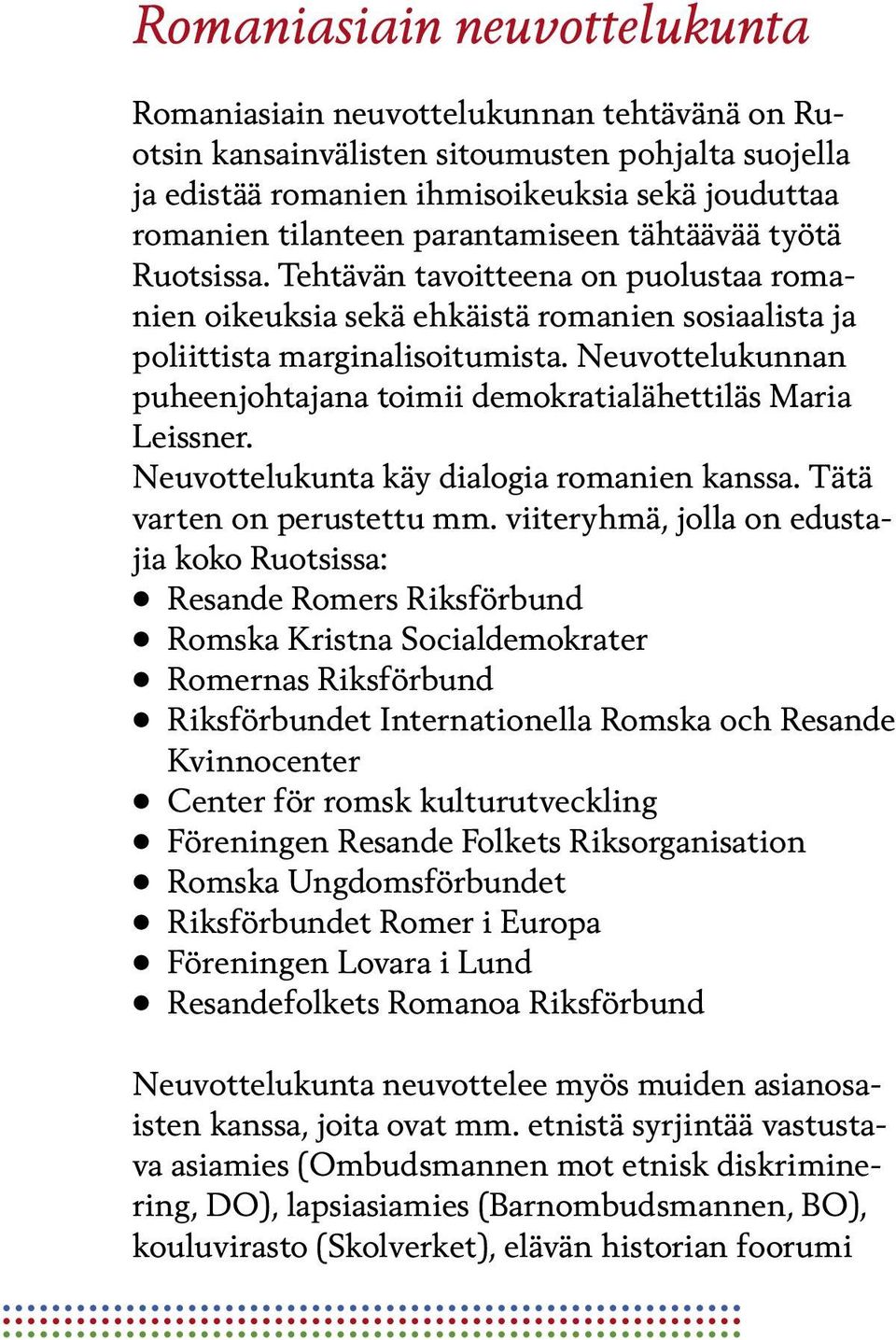 Neuvottelukunnan puheenjohtajana toimii demokratialähettiläs Maria Leissner. Neuvottelukunta käy dialogia romanien kanssa. Tätä varten on perustettu mm.