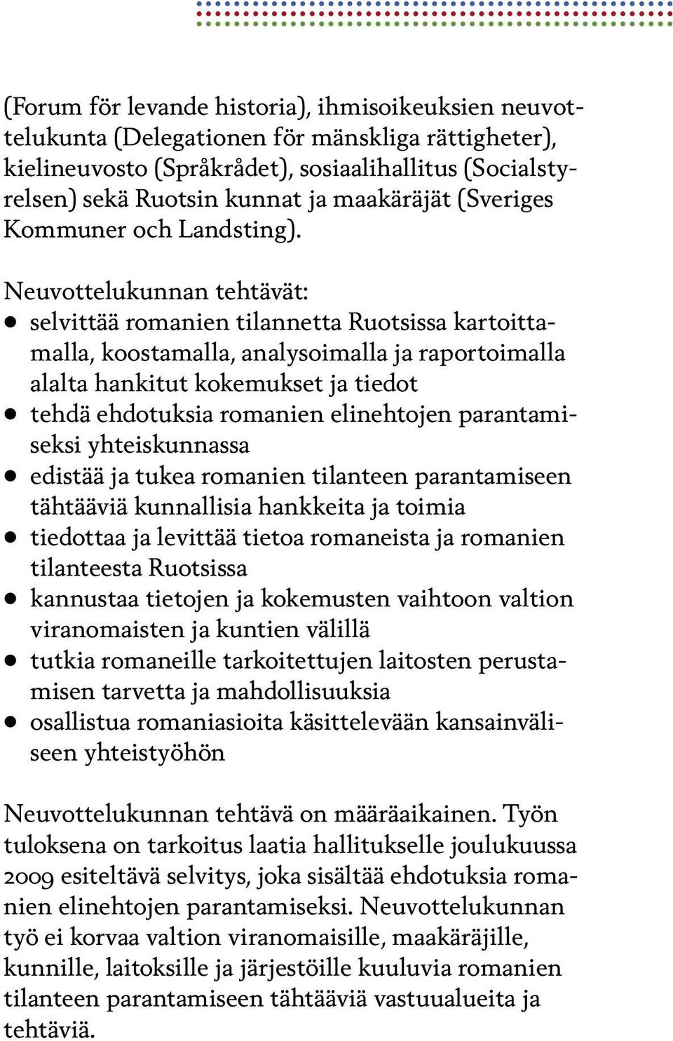 Neuvottelukunnan tehtävät: selvittää romanien tilannetta Ruotsissa kartoittamalla, koostamalla, analysoimalla ja raportoimalla alalta hankitut kokemukset ja tiedot tehdä ehdotuksia romanien