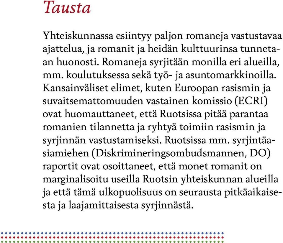 Kansainväliset elimet, kuten Euroopan rasismin ja suvaitsemattomuuden vastainen komissio (ECRI) ovat huomauttaneet, että Ruotsissa pitää parantaa romanien tilannetta ja