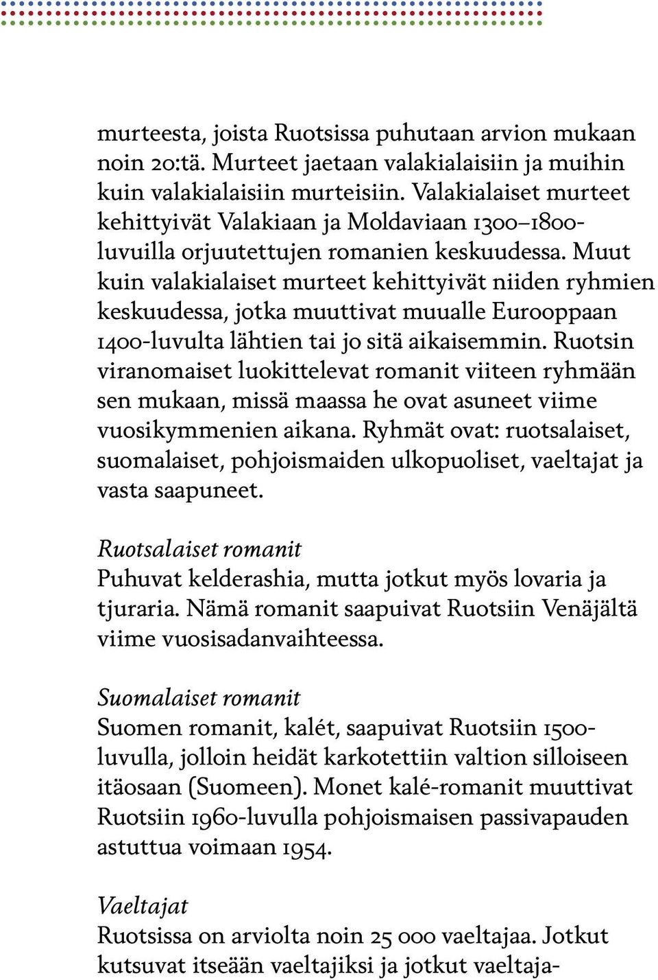 Muut kuin valakialaiset murteet kehittyivät niiden ryhmien keskuudessa, jotka muuttivat muualle Eurooppaan 1400-luvulta lähtien tai jo sitä aikaisemmin.