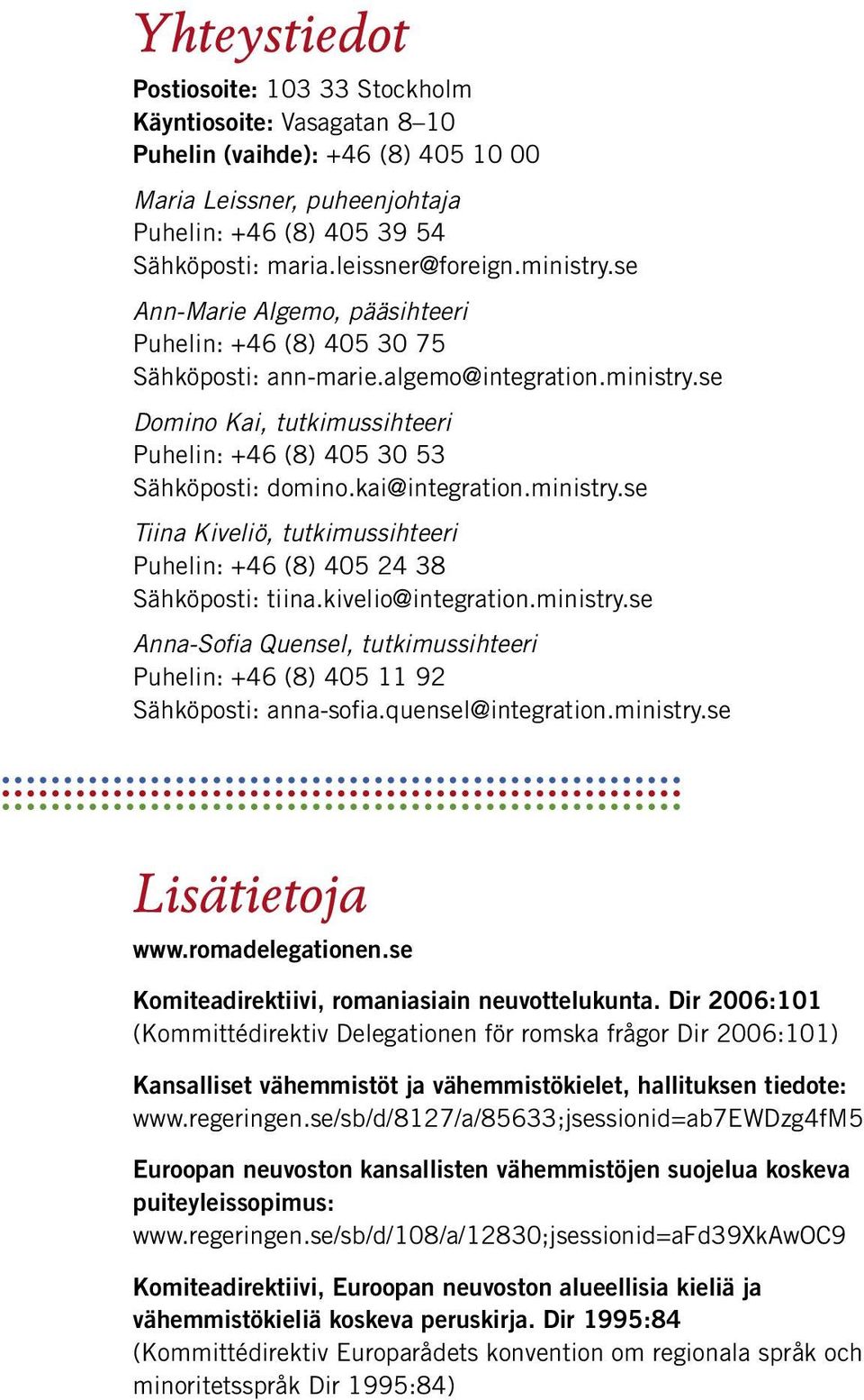 kai@integration.ministry.se Tiina Kiveliö, tutkimussihteeri Puhelin: +46 (8) 405 24 38 Sähköposti: tiina.kivelio@integration.ministry.se Anna-Sofia Quensel, tutkimussihteeri Puhelin: +46 (8) 405 11 92 Sähköposti: anna-sofia.