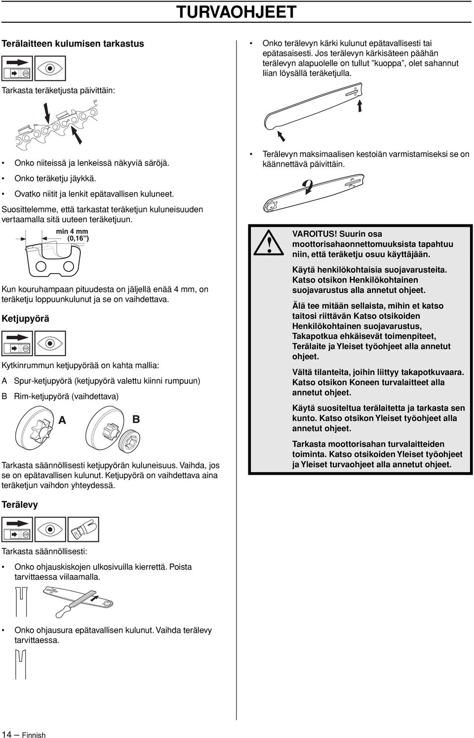 Onko teräketju jäykkä. Ovatko niitit ja lenkit epätavallisen kuluneet. Suosittelemme, että tarkastat teräketjun kuluneisuuden vertaamalla sitä uuteen teräketjuun.