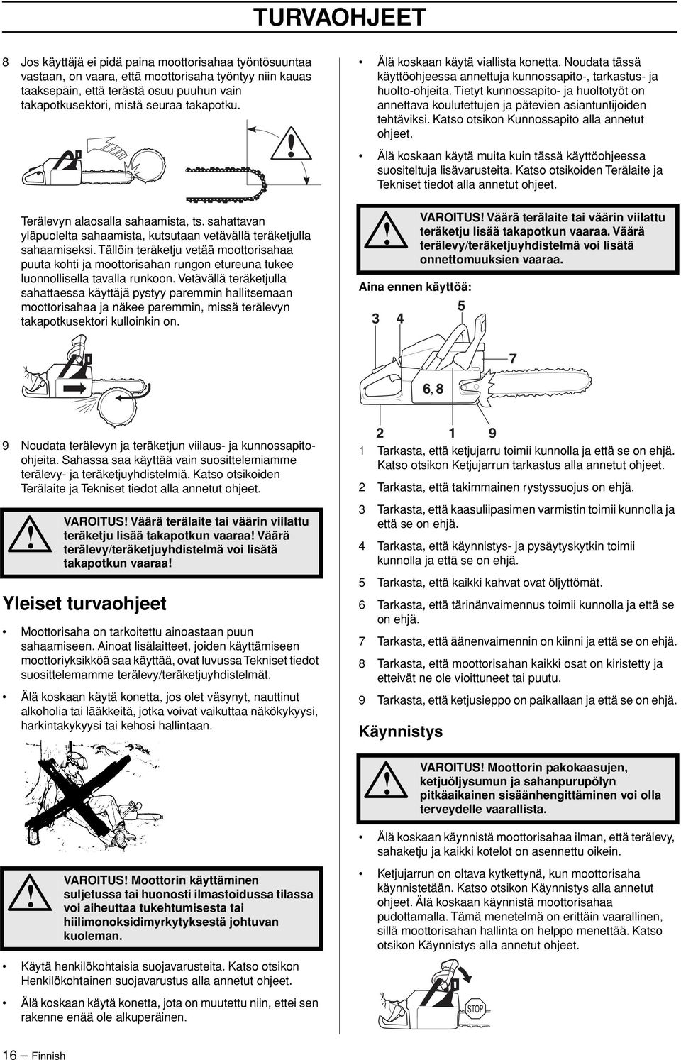 Tällöin teräketju vetää moottorisahaa puuta kohti ja moottorisahan rungon etureuna tukee luonnollisella tavalla runkoon.