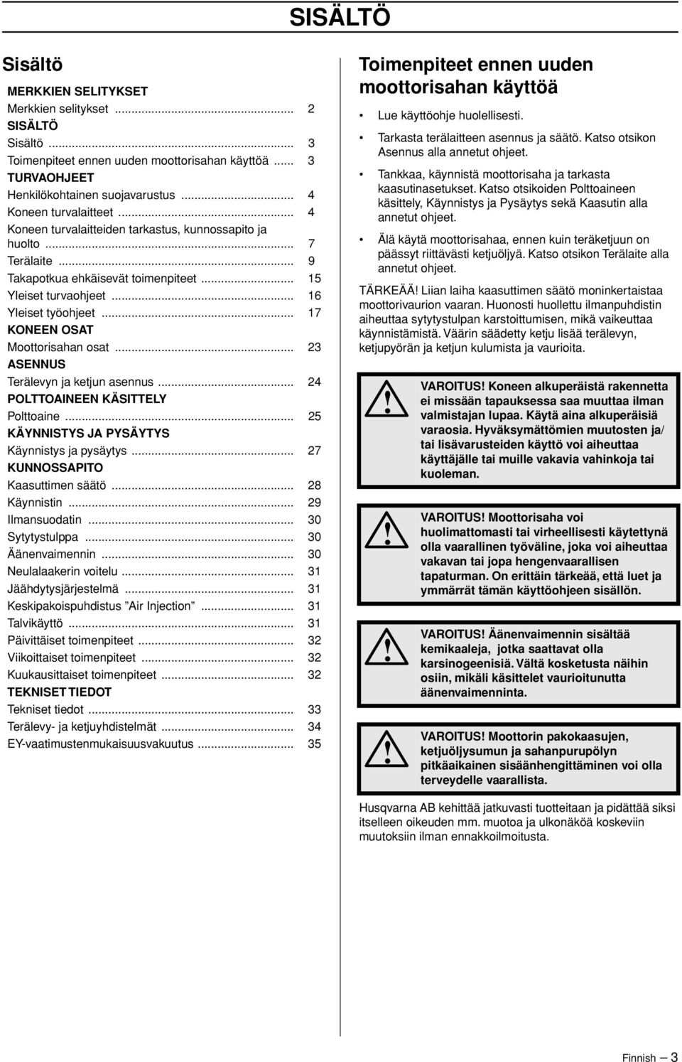 .. 17 KONEEN OSAT Moottorisahan osat... 23 ASENNUS Terälevyn ja ketjun asennus... 24 POLTTOAINEEN KÄSITTELY Polttoaine... 25 KÄYNNISTYS JA PYSÄYTYS Käynnistys ja pysäytys.