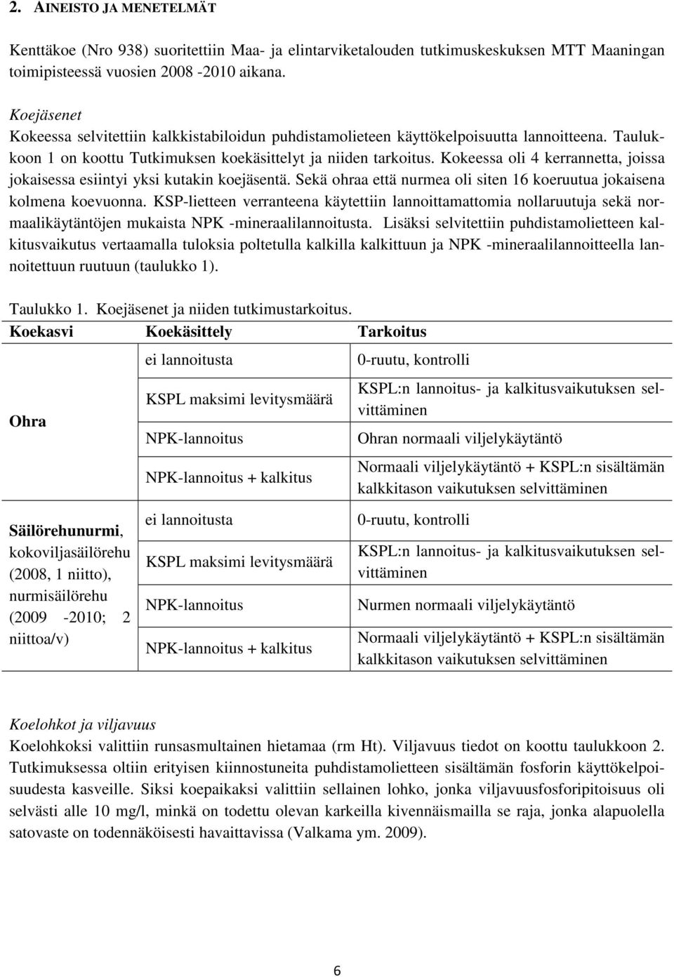 Kokeessa oli 4 kerrannetta, joissa jokaisessa esiintyi yksi kutakin koejäsentä. Sekä ohraa että nurmea oli siten 16 koeruutua jokaisena kolmena koevuonna.