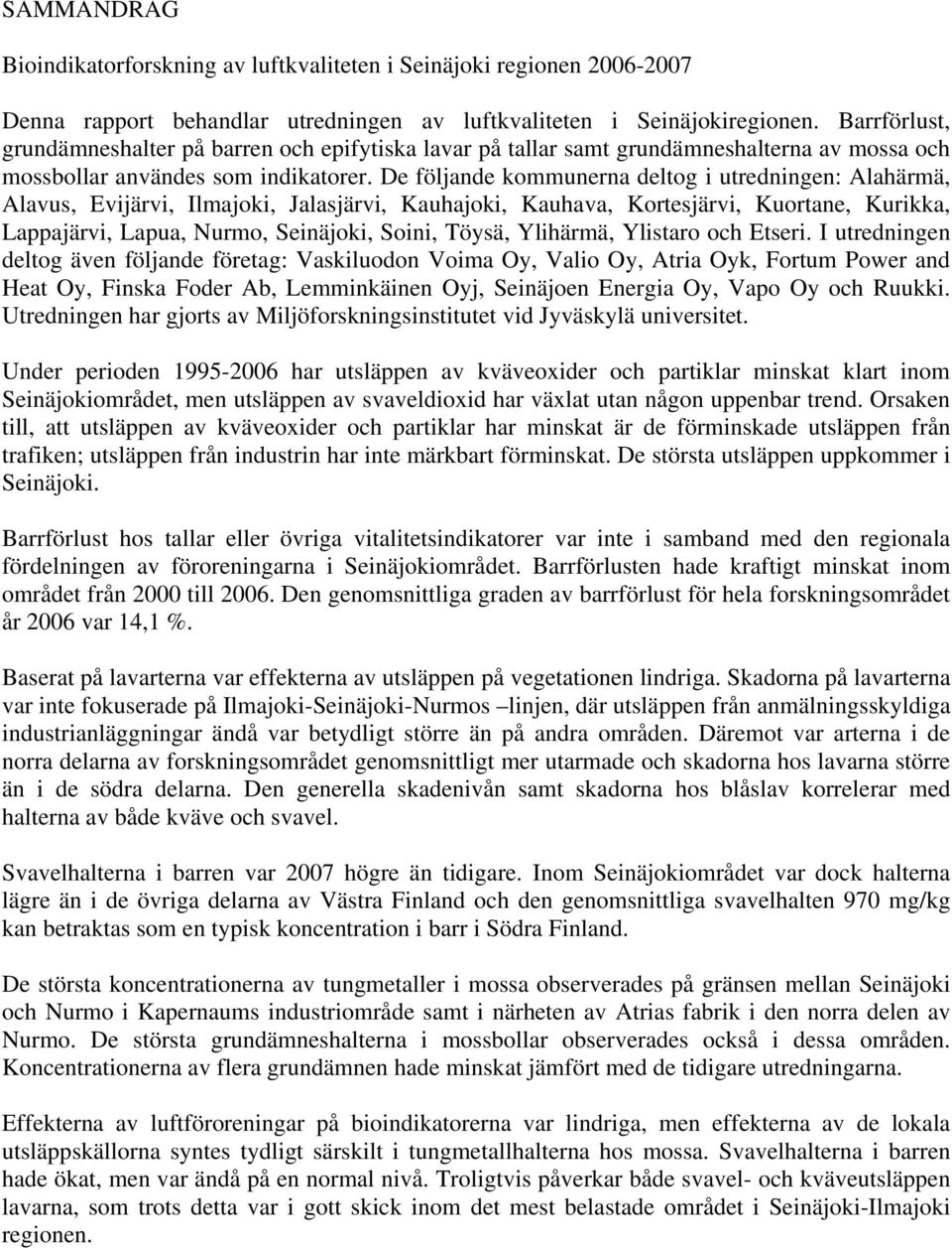 De följande kommunerna deltog i utredningen: Alahärmä, Alavus, Evijärvi, Ilmajoki, Jalasjärvi, Kauhajoki, Kauhava, Kortesjärvi, Kuortane, Kurikka, Lappajärvi, Lapua, Nurmo, Seinäjoki, Soini, Töysä,