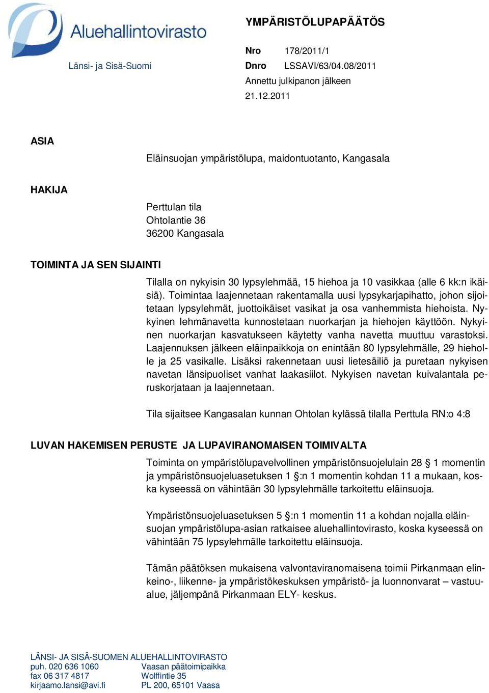 vasikkaa (alle 6 kk:n ikäisiä). Toimintaa laajennetaan rakentamalla uusi lypsykarjapihatto, johon sijoitetaan lypsylehmät, juottoikäiset vasikat ja osa vanhemmista hiehoista.