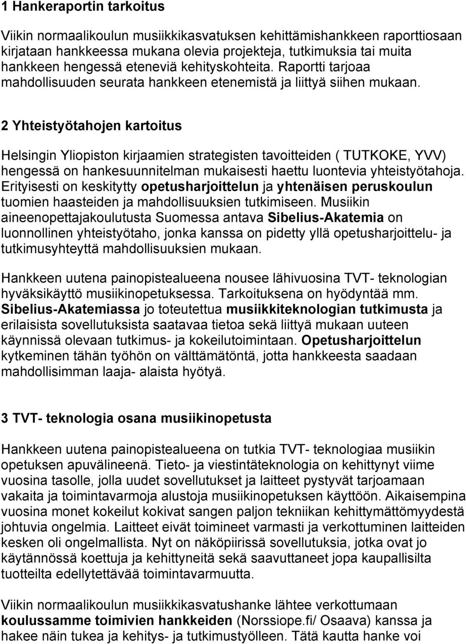 2 Yhteistyötahojen kartoitus Helsingin Yliopiston kirjaamien strategisten tavoitteiden ( TUTKOKE, YVV) hengessä on hankesuunnitelman mukaisesti haettu luontevia yhteistyötahoja.
