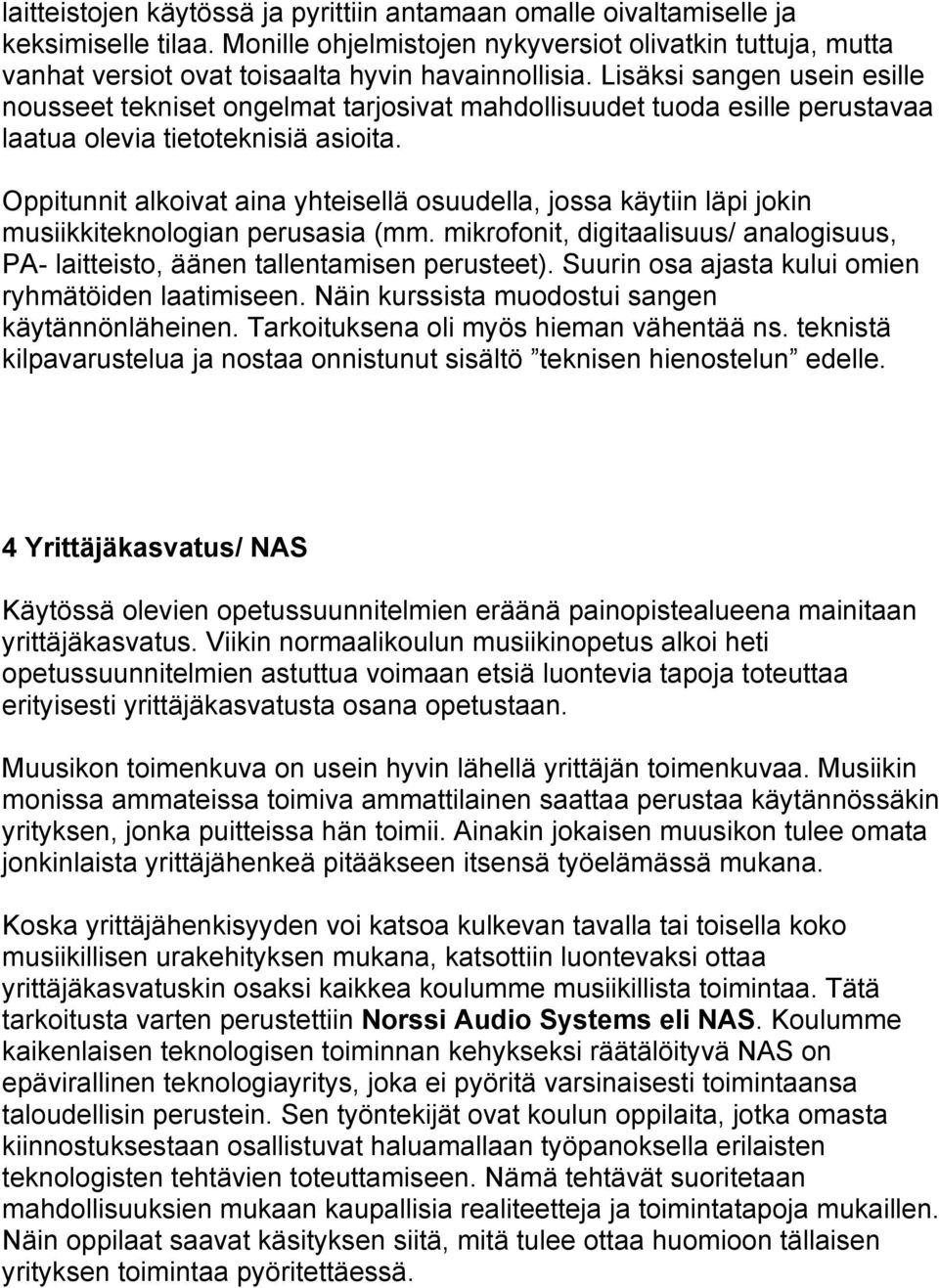 Oppitunnit alkoivat aina yhteisellä osuudella, jossa käytiin läpi jokin musiikkiteknologian perusasia (mm. mikrofonit, digitaalisuus/ analogisuus, PA- laitteisto, äänen tallentamisen perusteet).