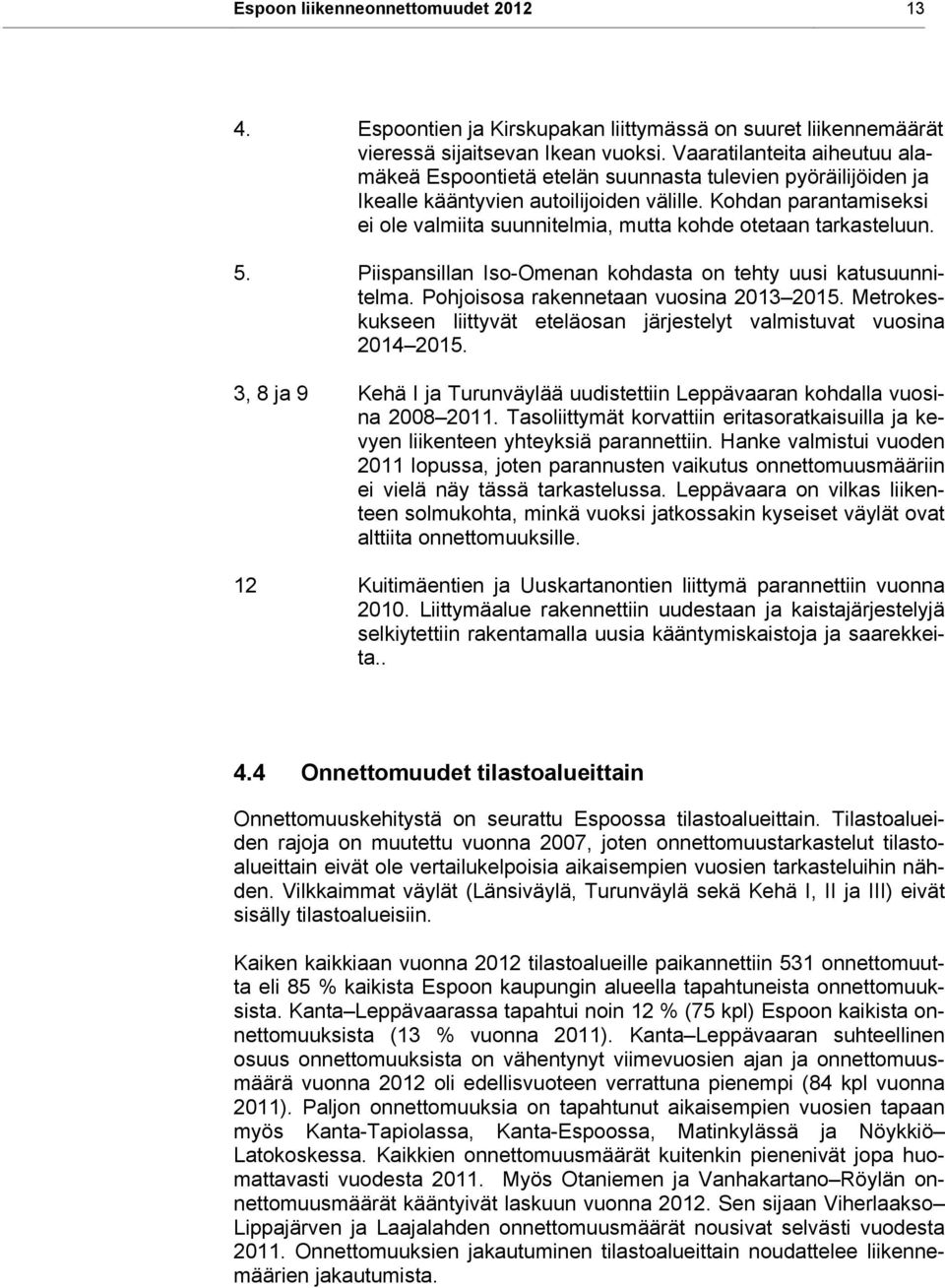 ohdan parantamiseksi ei ole valmiita suunnitelmia, mutta kohde otetaan tarkasteluun. 5. Piispansillan Iso-Omenan kohdasta on tehty uusi katusuunnitelma. Pohjoisosa rakennetaan vuosina 2013 2015.