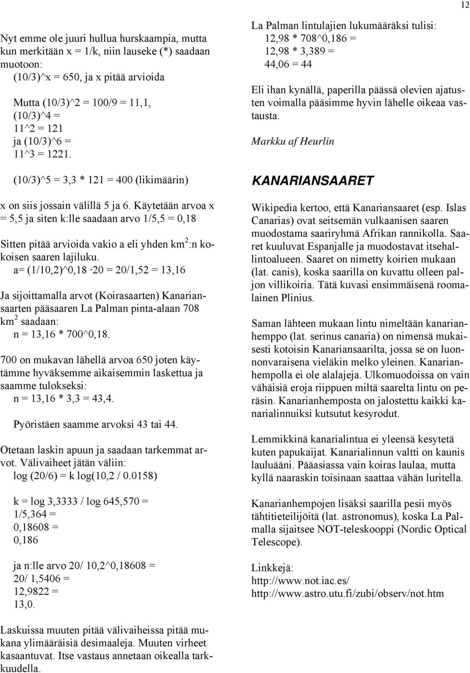 Käytetään arvoa x = 5,5 ja siten k:lle saadaan arvo 1/5,5 = 0,18 Sitten pitää arvioida vakio a eli yhden km 2 :n kokoisen saaren lajiluku.