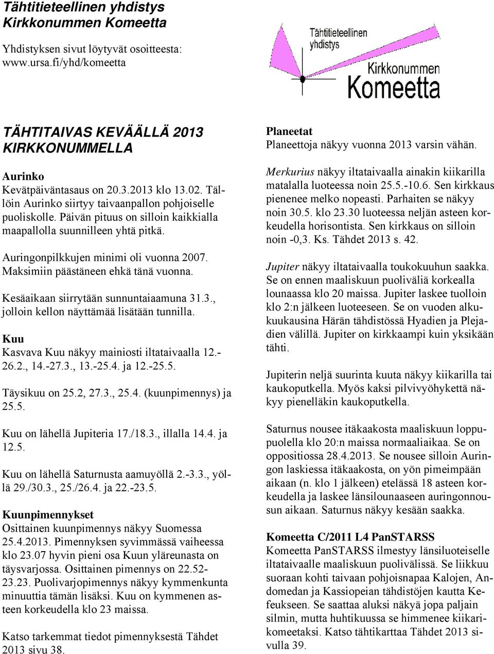 Maksimiin päästäneen ehkä tänä vuonna. Kesäaikaan siirrytään sunnuntaiaamuna 31.3., jolloin kellon näyttämää lisätään tunnilla. Kuu Kasvava Kuu näkyy mainiosti iltataivaalla 12.- 26.2., 14.-27.3., 13.