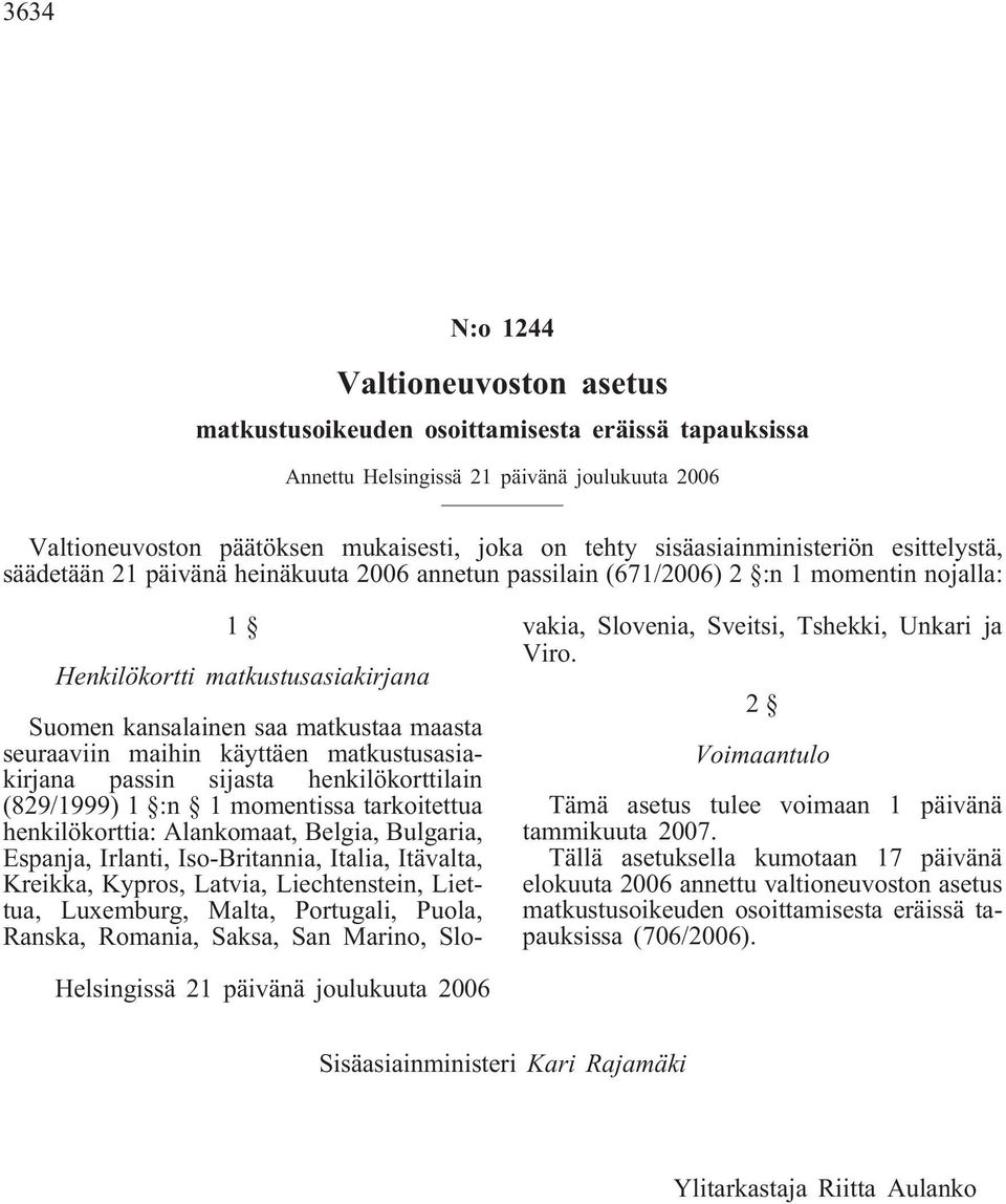 maasta seuraaviin maihin käyttäen matkustusasiakirjana passin sijasta henkilökorttilain (829/1999) 1 :n 1 momentissa tarkoitettua henkilökorttia: Alankomaat, Belgia, Bulgaria, Espanja, Irlanti,