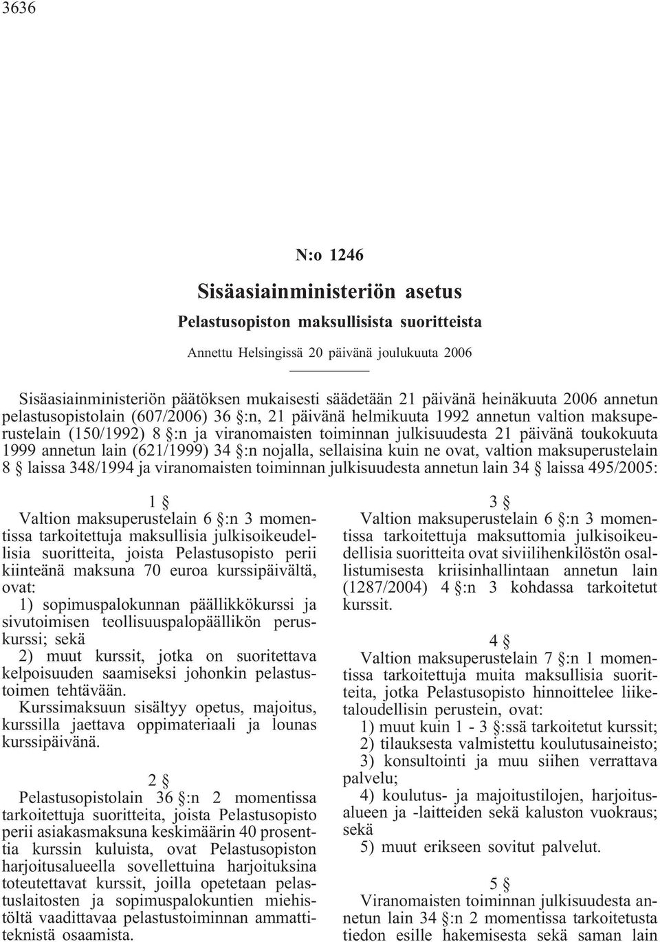 1999 annetun lain (621/1999) 34 :n nojalla, sellaisina kuin ne ovat, valtion maksuperustelain 8 laissa 348/1994 ja viranomaisten toiminnan julkisuudesta annetun lain 34 laissa 495/2005: 1 Valtion