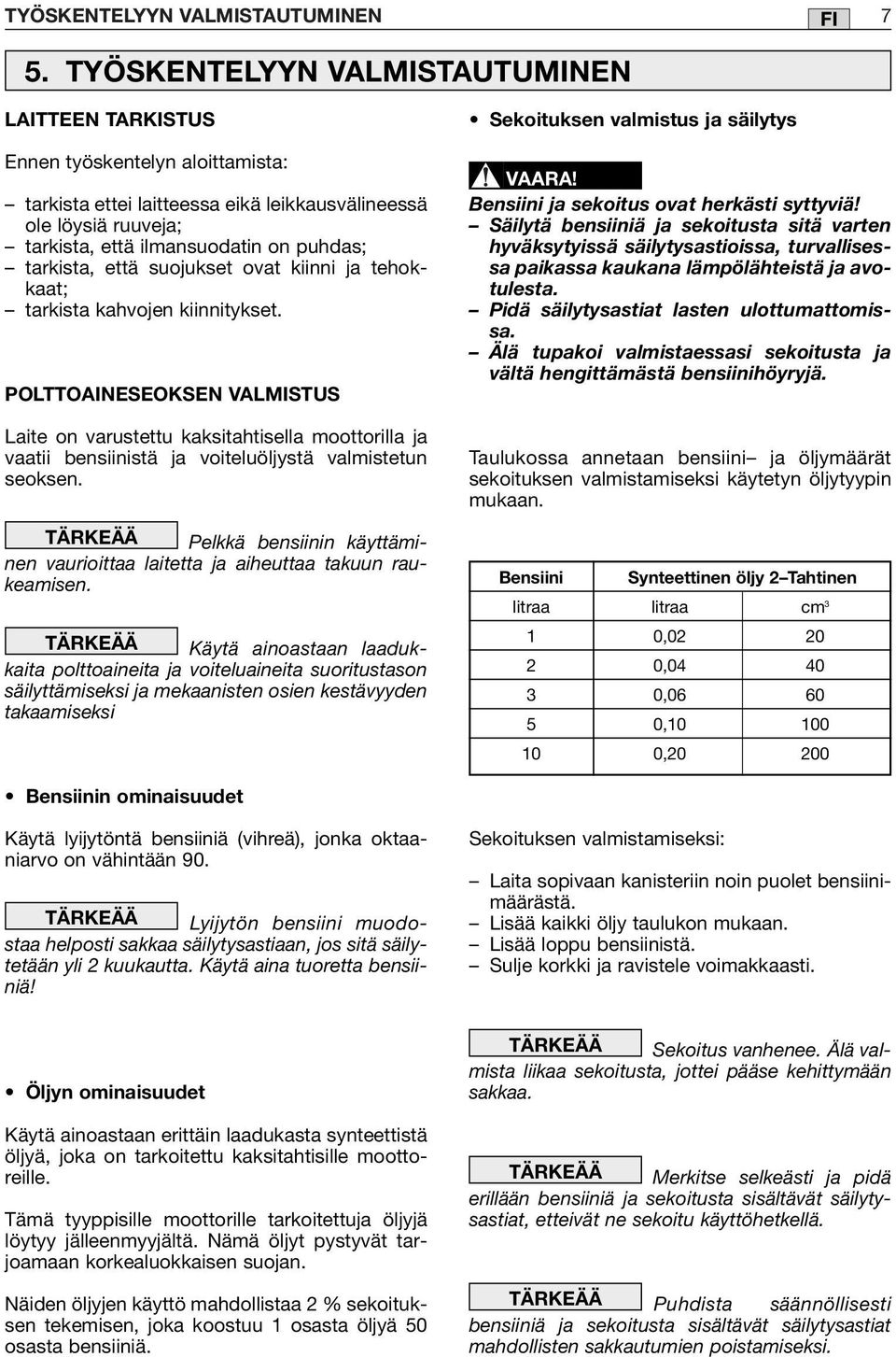 tarkista, että suojukset ovat kiinni ja tehokkaat; tarkista kahvojen kiinnitykset.