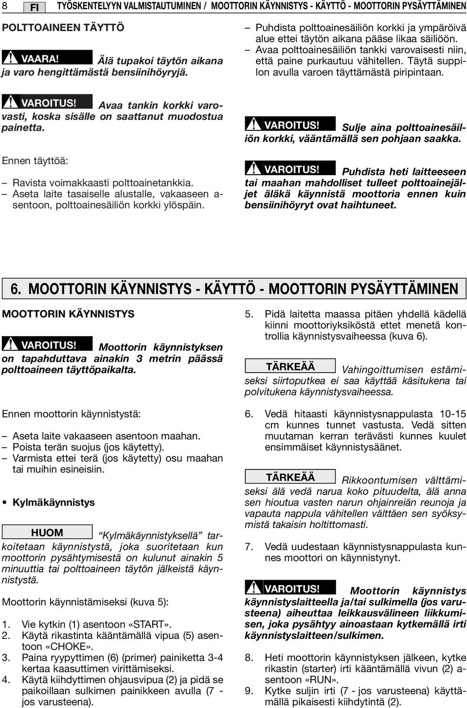Täytä suppilon avulla varoen täyttämästä piripintaan. VAROITUS! Avaa tankin korkki varovasti, koska sisälle on saattanut muodostua painetta. Ennen täyttöä: Ravista voimakkaasti polttoainetankkia.