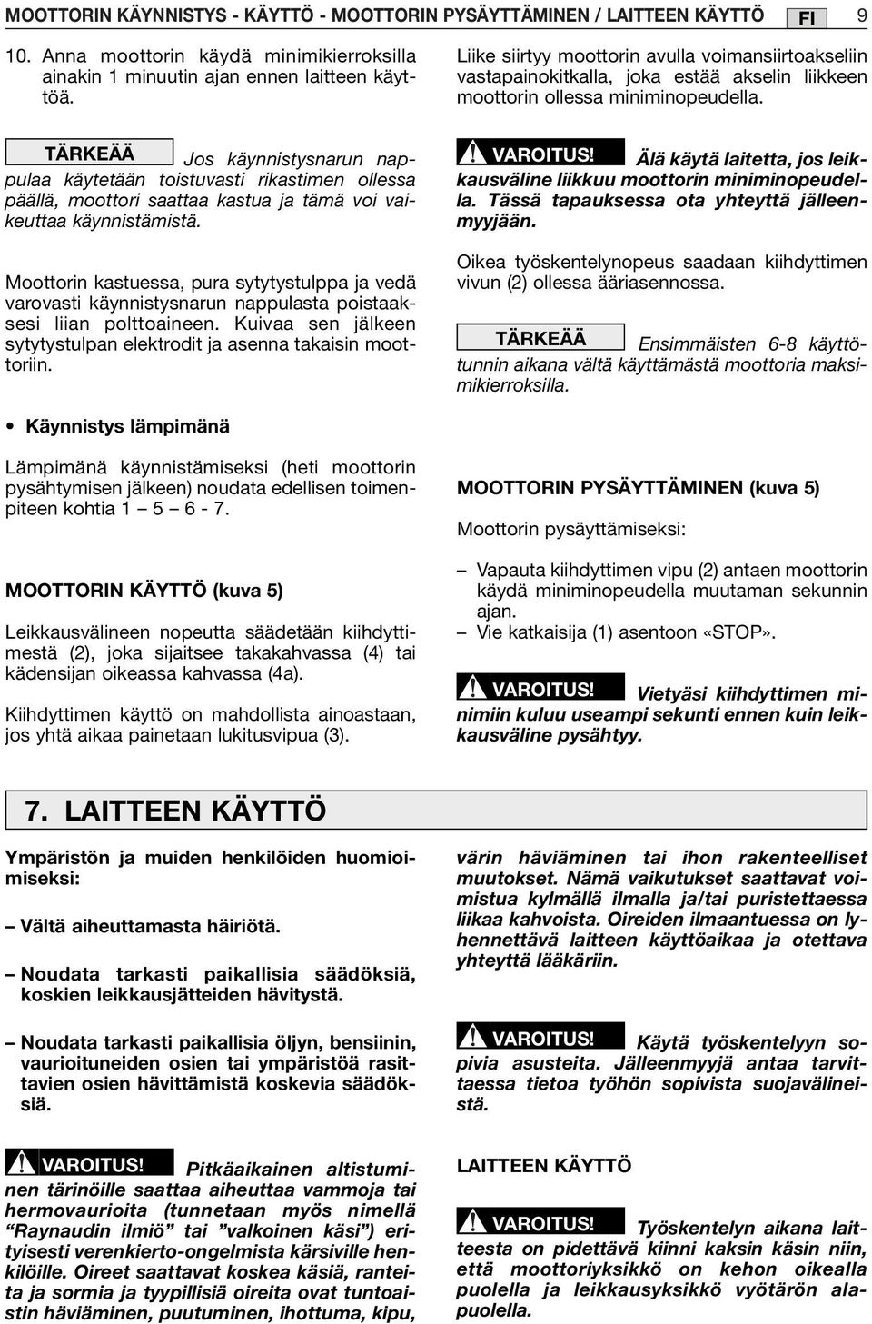TÄRKEÄÄ Jos käynnistysnarun nappulaa käytetään toistuvasti rikastimen ollessa päällä, moottori saattaa kastua ja tämä voi vaikeuttaa käynnistämistä.