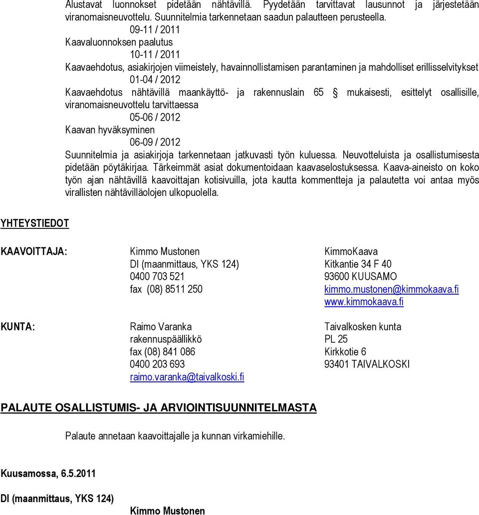 maankäyttö- ja rakennuslain 65 mukaisesti, esittelyt osallisille, viranomaisneuvottelu tarvittaessa 05-06 / 2012 Kaavan hyväksyminen 06-09 / 2012 Suunnitelmia ja asiakirjoja tarkennetaan jatkuvasti