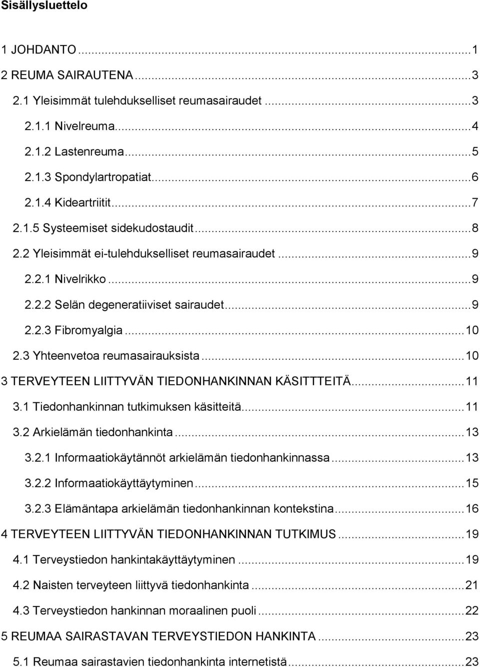 3 Yhteenvetoa reumasairauksista... 10 3 TERVEYTEEN LIITTYVÄN TIEDONHANKINNAN KÄSITTTEITÄ... 11 3.1 Tiedonhankinnan tutkimuksen käsitteitä... 11 3.2 Arkielämän tiedonhankinta... 13 3.2.1 Informaatiokäytännöt arkielämän tiedonhankinnassa.