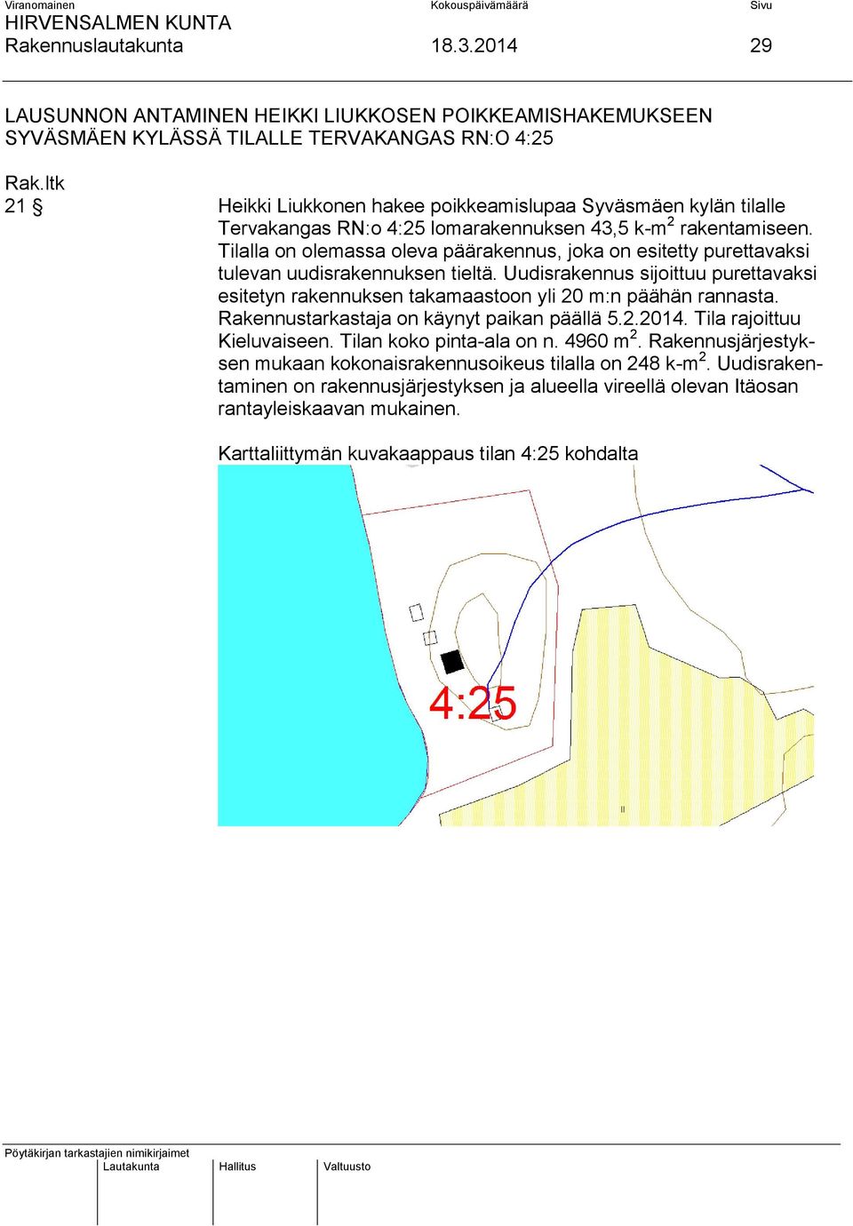 4:25 lomarakennuksen 43,5 k-m 2 rakentamiseen. Tilalla on olemassa oleva päärakennus, joka on esitetty purettavaksi tulevan uudisrakennuksen tieltä.