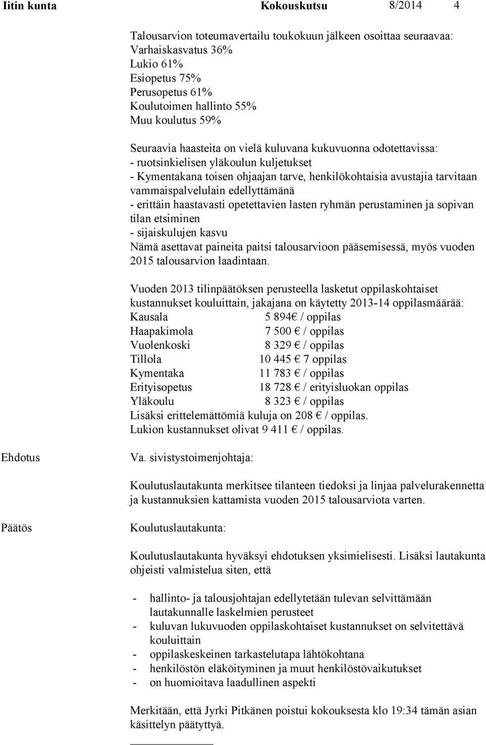vammaispalvelulain edellyttämänä - erittäin haastavasti opetettavien lasten ryhmän perustaminen ja sopivan tilan etsiminen - sijaiskulujen kasvu Nämä asettavat paineita paitsi talousarvioon