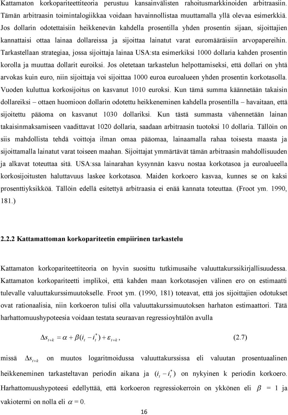 Tarkasellaan sraegiaa, jossa sijoiaja lainaa USA:sa esimerkiksi 1000 dollaria kahden prosenin korolla ja muuaa dollari euroiksi.