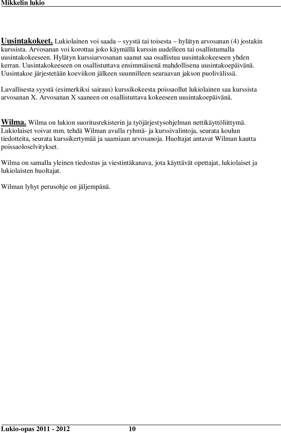 Uusintakoe järjestetään koeviikon jälkeen suunnilleen seuraavan jakson puolivälissä. Luvallisesta syystä (esimerkiksi sairaus) kurssikokeesta poissaollut lukiolainen saa kurssista arvosanan X.