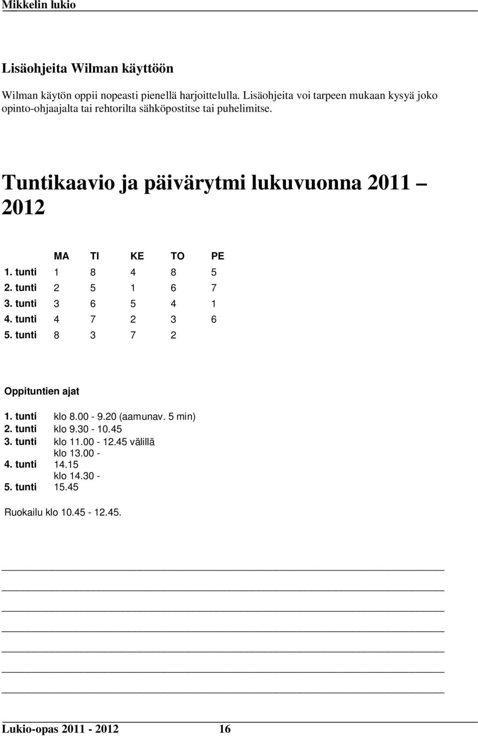 Tuntikaavio ja päivärytmi lukuvuonna 2011 2012 MA TI KE TO PE 1. tunti 1 8 4 8 5 2. tunti 2 5 1 6 7 3. tunti 3 6 5 4 1 4.