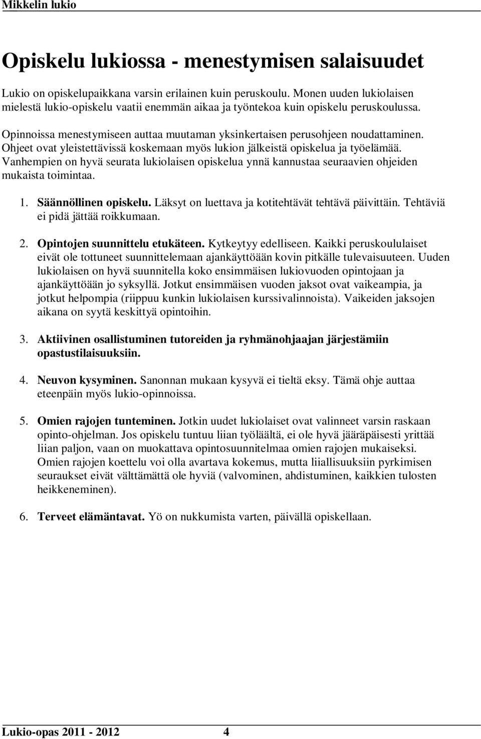 Ohjeet ovat yleistettävissä koskemaan myös lukion jälkeistä opiskelua ja työelämää. Vanhempien on hyvä seurata lukiolaisen opiskelua ynnä kannustaa seuraavien ohjeiden mukaista toimintaa. 1.