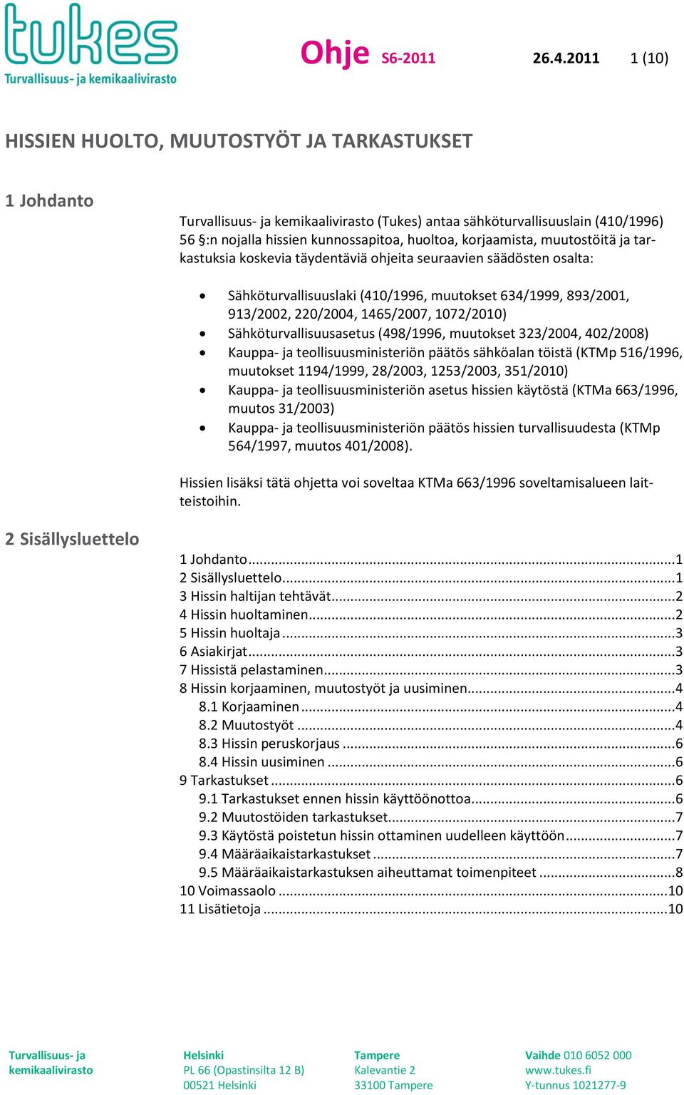 koskevia täydentäviä ohjeita seuraavien säädösten osalta: Sähköturvallisuuslaki (410/1996, muutokset 634/1999, 893/2001, 913/2002, 220/2004, 1465/2007, 1072/2010) Sähköturvallisuusasetus (498/1996,